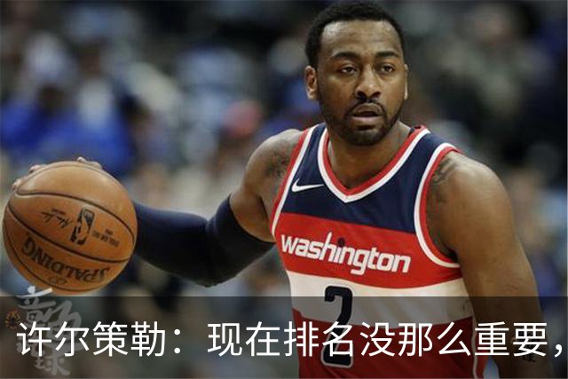 许尔策勒：现在排名没那么重要，我们要相信自己的实力